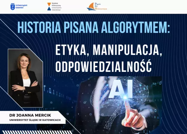 Wykład dr Joanny Mercik pt. "Historia pisana algorytmem: etyka, manipulacja, odpowiedzialność…
